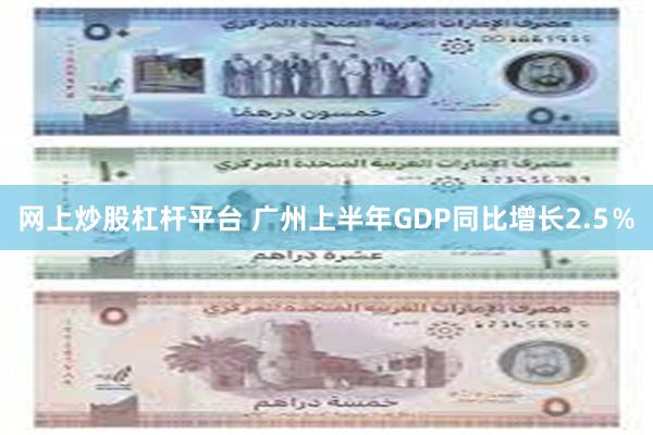 网上炒股杠杆平台 广州上半年GDP同比增长2.5％