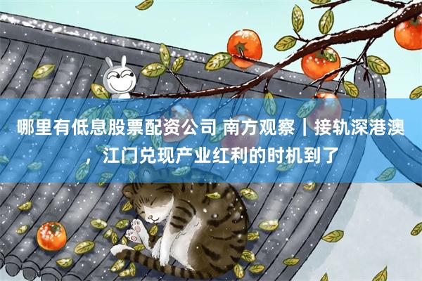哪里有低息股票配资公司 南方观察｜接轨深港澳，江门兑现产业红利的时机到了