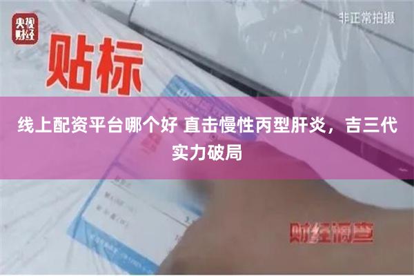 线上配资平台哪个好 直击慢性丙型肝炎，吉三代实力破局