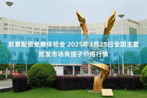 股票配资免费体验金 2025年3月25日全国主要批发市场青提子价格行情
