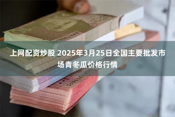 上网配资炒股 2025年3月25日全国主要批发市场青冬瓜价格行情