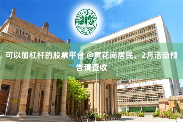 可以加杠杆的股票平台 @黄花岗居民，2月活动预告请查收