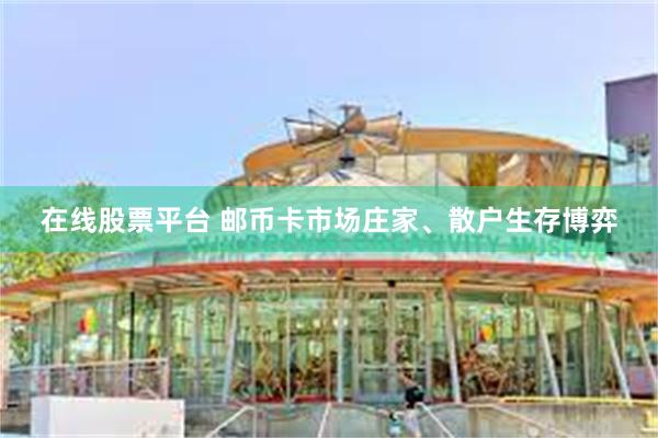在线股票平台 邮币卡市场庄家、散户生存博弈