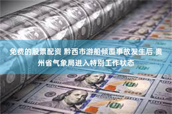 免费的股票配资 黔西市游船倾覆事故发生后 贵州省气象局进入特别工作状态