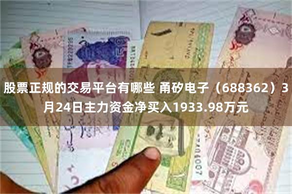股票正规的交易平台有哪些 甬矽电子（688362）3月24日主力资金净买入1933.98万元