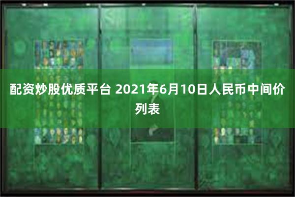 配资炒股优质平台 2021年6月10日人民币中间价列表