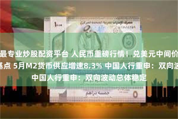 最专业炒股配资平台 人民币重磅行情！兑美元中间价再下调116基点 5月M2货币供应增速8.3% 中国人行重申：双向波动总体稳定