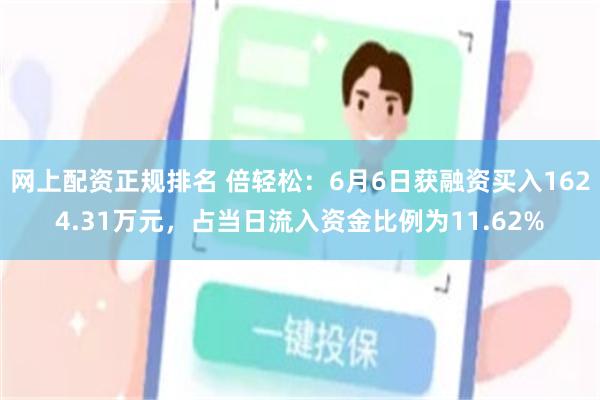 网上配资正规排名 倍轻松：6月6日获融资买入1624.31万元，占当日流入资金比例为11.62%
