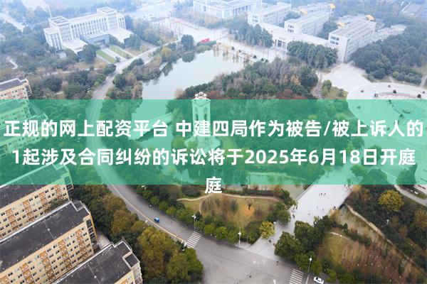 正规的网上配资平台 中建四局作为被告/被上诉人的1起涉及合同纠纷的诉讼将于2025年6月18日开庭