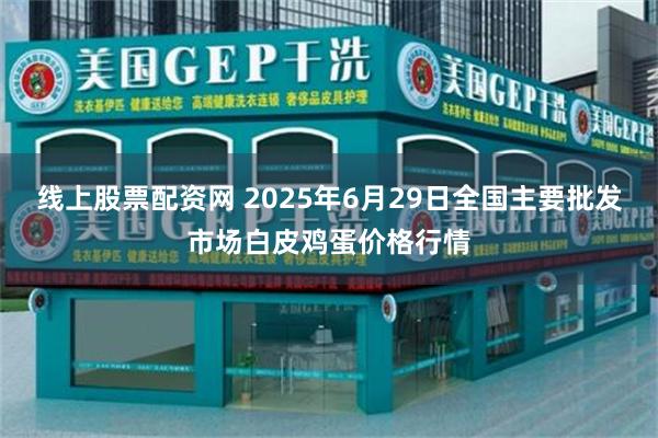 线上股票配资网 2025年6月29日全国主要批发市场白皮鸡蛋价格行情