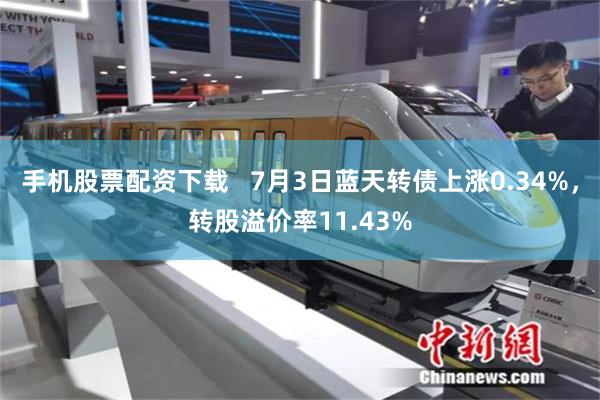手机股票配资下载   7月3日蓝天转债上涨0.34%，转股溢价率11.43%
