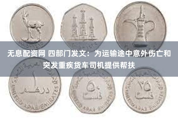 无息配资网 四部门发文：为运输途中意外伤亡和突发重疾货车司机提供帮扶