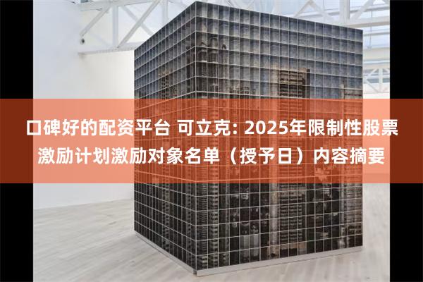 口碑好的配资平台 可立克: 2025年限制性股票激励计划激励对象名单（授予日）内容摘要