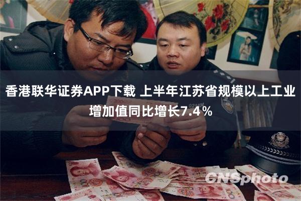 香港联华证券APP下载 上半年江苏省规模以上工业增加值同比增长7.4％