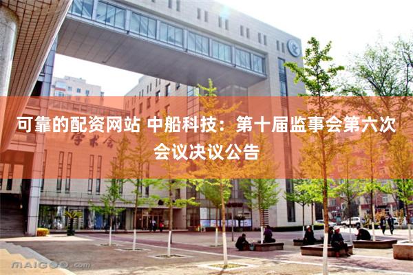 可靠的配资网站 中船科技：第十届监事会第六次会议决议公告