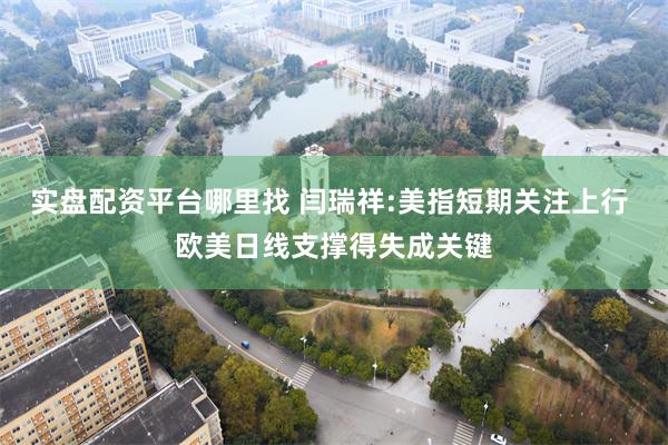 实盘配资平台哪里找 闫瑞祥:美指短期关注上行 欧美日线支撑得失成关键