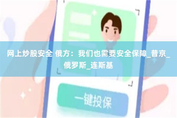网上炒股安全 俄方：我们也需要安全保障_普京_俄罗斯_连斯基