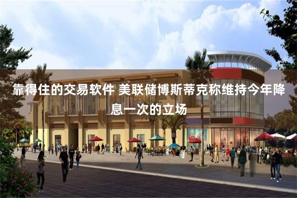 靠得住的交易软件 美联储博斯蒂克称维持今年降息一次的立场