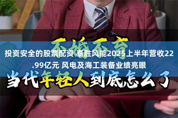 投资安全的股票配资 泰胜风能2025上半年营收22.99亿元 风电及海工装备业绩亮眼