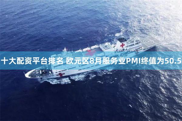 十大配资平台排名 欧元区8月服务业PMI终值为50.5
