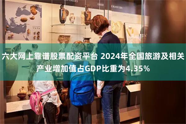 六大网上靠谱股票配资平台 2024年全国旅游及相关产业增加值占GDP比重为4.35%